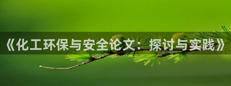 亿万手游官网网址：《化工环保与安全论文：探讨与实践》
