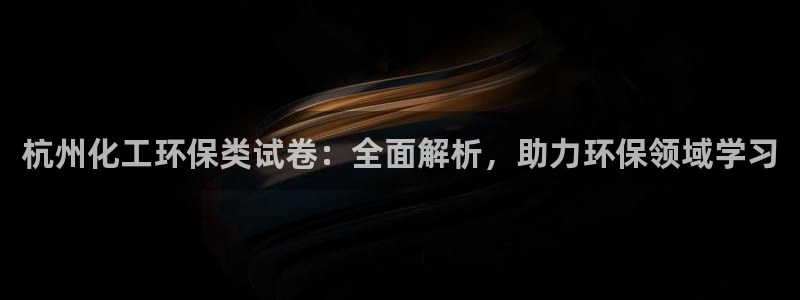 亿万下载徐家汇朋友圈说说：杭州化工环保类试卷：全面解析，助力环保领域学习