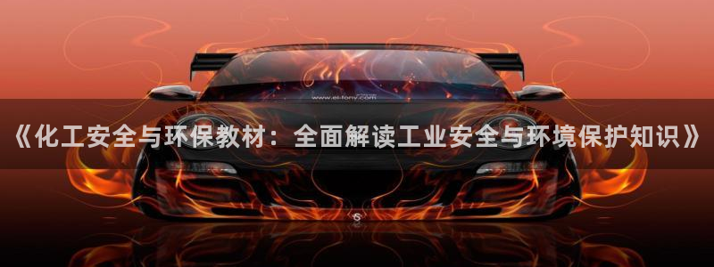 亿万先生手游下载：《化工安全与环保教材：全面解读工业安全与环境保护知识》