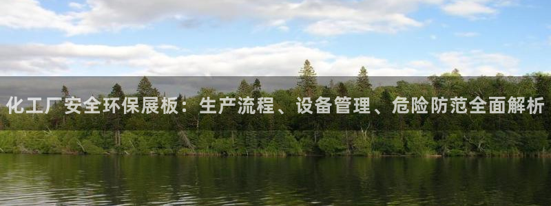 亿万财富网：化工厂安全环保展板：生产流程、设备管理、危险防范全面解析