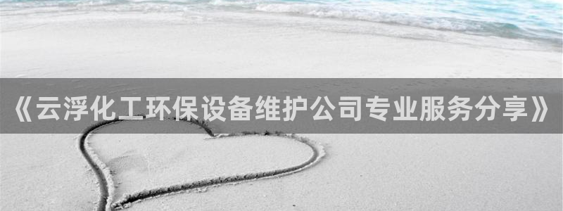 亿万先生换网址了吗知乎：《云浮化工环保设备维护公司专业服务分享》