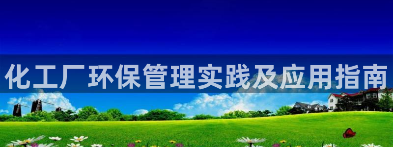 亿万先生官方网站客户端下载安装手机版：化工厂环保管理实践及应用指南