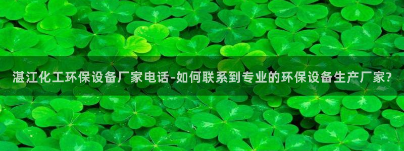 亿万小说免费阅读全文：湛江化工环保设备厂家电话-如何联系到专业的环保设备生产厂家?