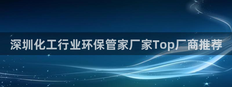 亿万先生客服联系方式查询：深圳化工行业环保管家厂家Top厂商推荐