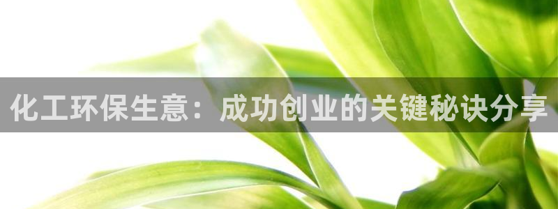 亿万堂官网：化工环保生意：成功创业的关键秘诀分享