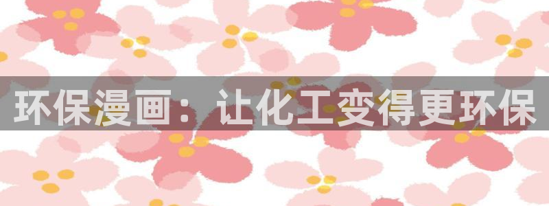 亿万先生网页版下载：环保漫画：让化工变得更环保