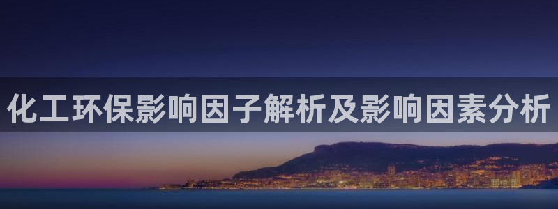 亿万网络科技有限公司ceo：化工环保影响因子解析及影响因素分析