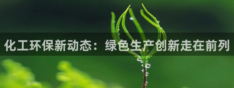 亿万先生客户端官网登录：化工环保新动态：绿色生产创新走在前列
