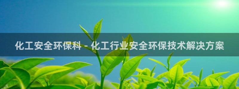 亿万先生游戏：化工安全环保科 - 化工行业安全环保技术解决方案