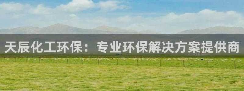 亿万千百十：天辰化工环保：专业环保解决方案提供商