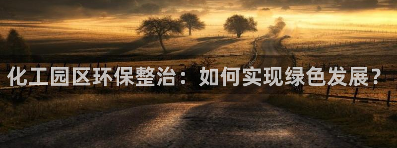 亿万官网：化工园区环保整治：如何实现绿色发展？