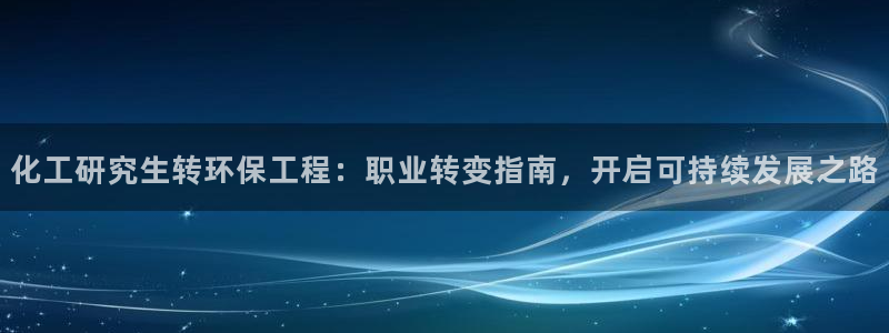 亿万剧集：化工研究生转环保工程：职业转变指南，开启可持续发展之路