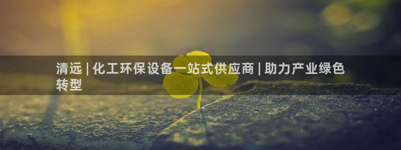 亿万先生网页版登录：清远 | 化工环保设备一站式供应商 | 助力产业绿色
转型