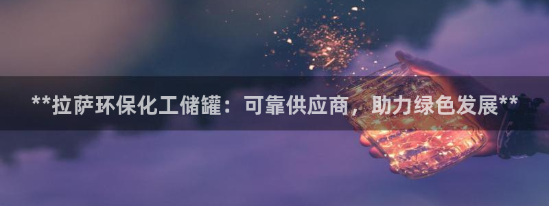 亿万先生mr07：**拉萨环保化工储罐：可靠供应商，助力绿色发展**