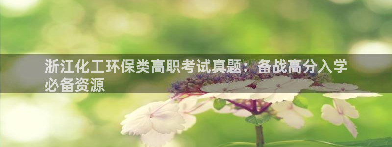 亿万先生网址生：浙江化工环保类高职考试真题：备战高分入学
必备资源