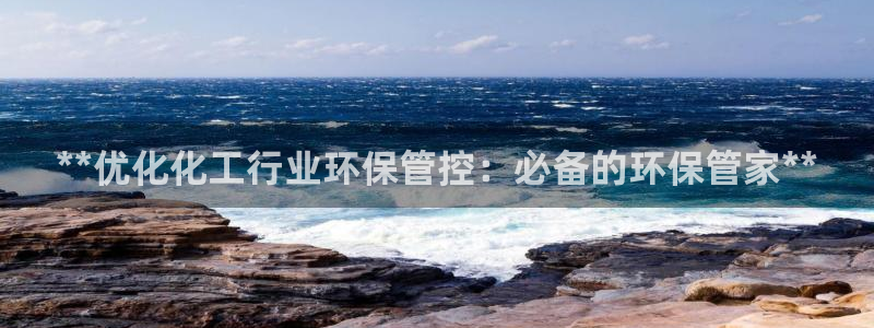 亿万先生mr07官网：**优化化工行业环保管控：必备的环保管家**