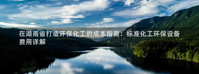 亿万先生m007：在湖南省打造环保化工的成本指南：标准化工环保设备
费用详解