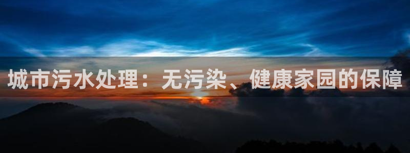亿万先生手机版入口在哪：城市污水处理：无污染、健康家园的保障