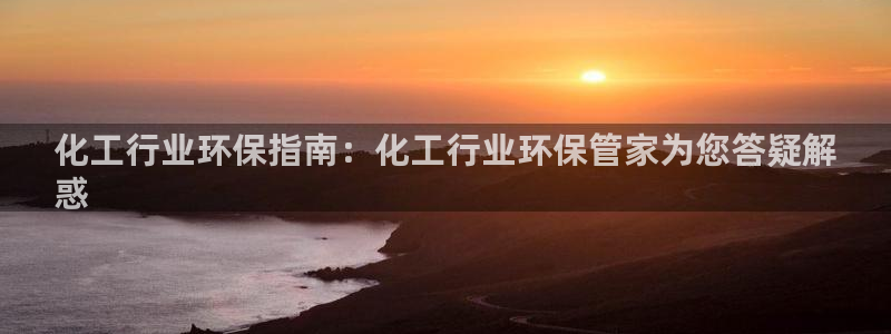 亿万首富手游兑换码：化工行业环保指南：化工行业环保管家为您答疑解
惑