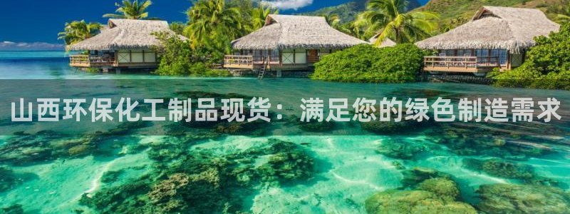 亿万先生游戏平台网址：山西环保化工制品现货：满足您的绿色制造需求