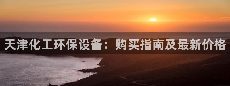 mr001亿万先生：天津化工环保设备：购买指南及最新价格