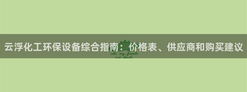 亿万billions：云浮化工环保设备综合指南：价格表、供应商和购买建议