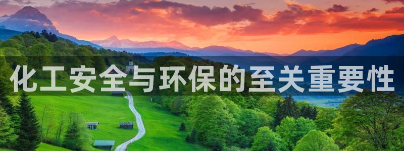 亿万手游官网首页：化工安全与环保的至关重要性