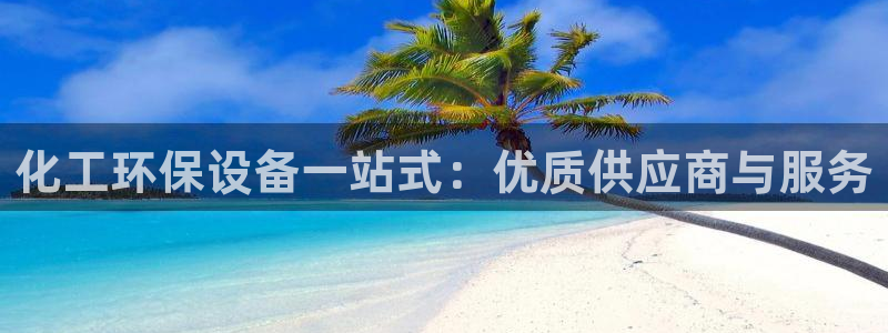 亿万先生合并网址是多少：化工环保设备一站式：优质供应商与服务
