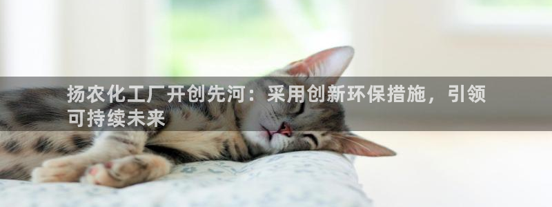 亿万啥意思：扬农化工厂开创先河：采用创新环保措施，引领
可持续未来