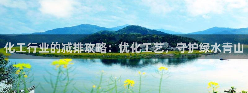 亿万28下载地址：化工行业的减排攻略：优化工艺，守护绿水青山