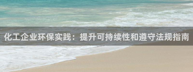 亿万先生客户端怎么下载：化工企业环保实践：提升可持续性和遵守法规指南