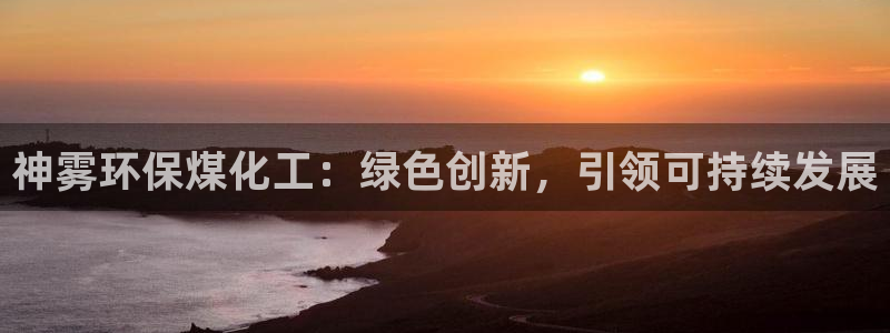 亿万app下载：神雾环保煤化工：绿色创新，引领可持续发展