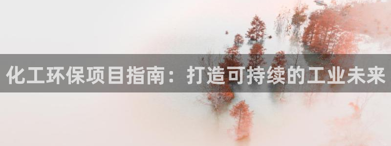 亿万先生游戏平台网址：化工环保项目指南：打造可持续的工业未来