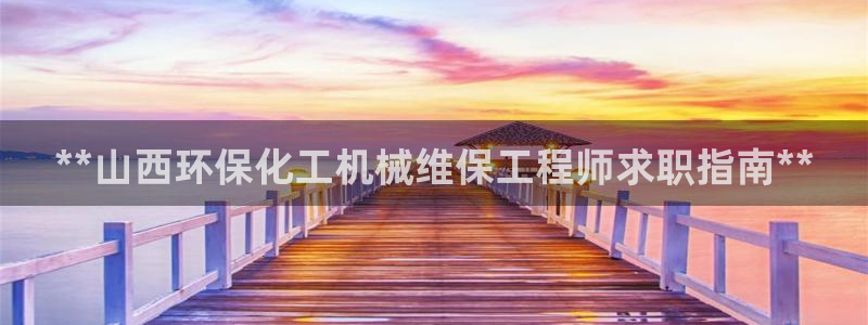 亿万先生手机版客户端下载安装：**山西环保化工机械维保工程师求职指南**