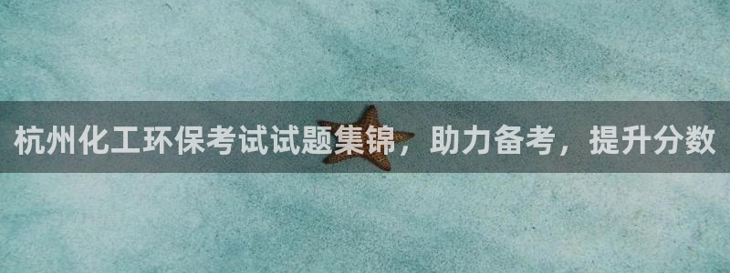 亿万先生mr01官网 - 亿万先生手机版入：杭州化工环保考试试题集锦，助力备考，提升分数
