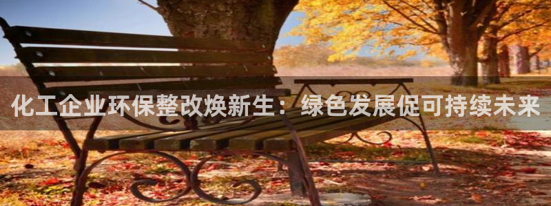 亿万国际游戏官网：化工企业环保整改焕新生：绿色发展促可持续未来