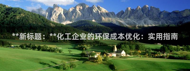 亿万先生客服：**新标题：**化工企业的环保成本优化：实用指南
