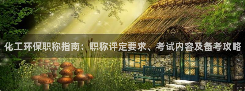 亿万手游官网首页：化工环保职称指南：职称评定要求、考试内容及备考攻略