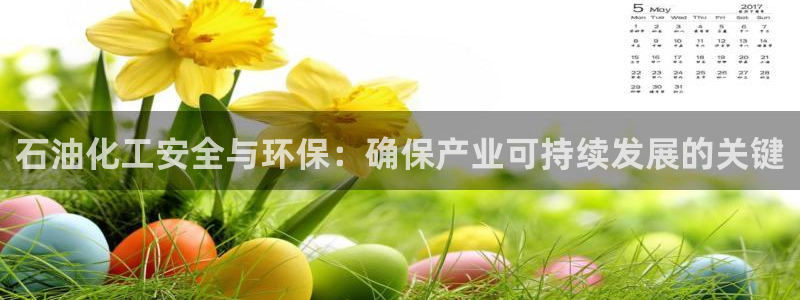 亿万先生007网页登录：石油化工安全与环保：确保产业可持续发展的关键