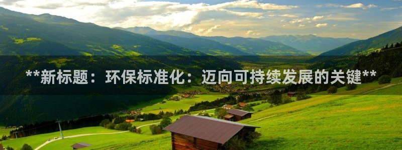 官方网站下载亿万人生：**新标题：环保标准化：迈向可持续发展的关键**