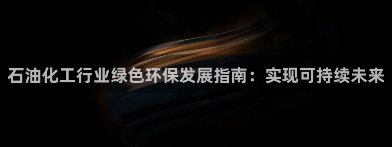 亿万同人字幕分享jogoduplo：石油化工行业绿色环保发展指南：实现可持续未来