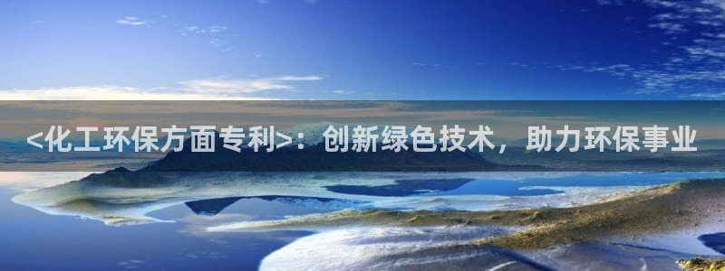 亿万先生官方客服：<化工环保方面专利>：创新绿色技术，助力环保事业