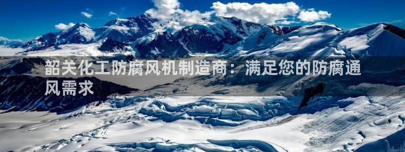 电视剧亿万：韶关化工防腐风机制造商：满足您的防腐通
风需求