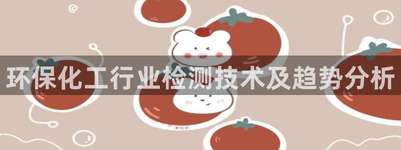 亿万先生客户端官网登录不上：环保化工行业检测技术及趋势分析