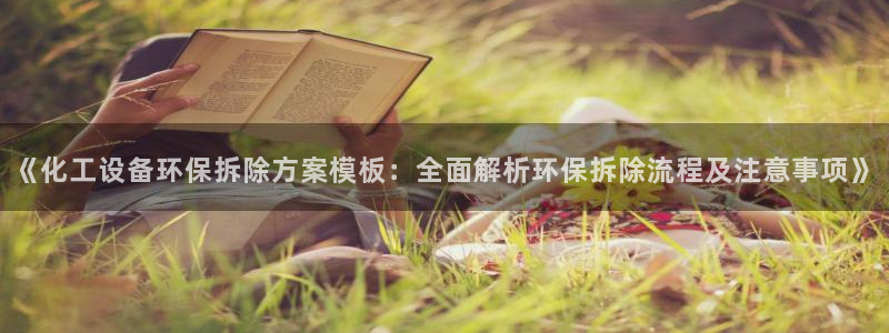 亿万先生网页版：《化工设备环保拆除方案模板：全面解析环保拆除流程及注意事项》