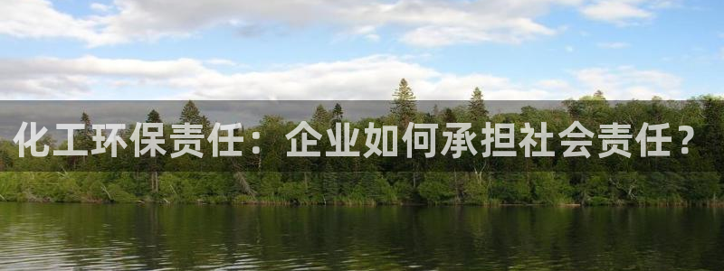 亿万先生官方网站客户端下载安装手机版：化工环保责任：企业如何承担社会责任？
