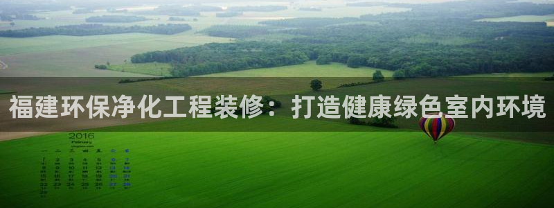 亿万先生客户端怎么下载：福建环保净化工程装修：打造健康绿色室内环境
