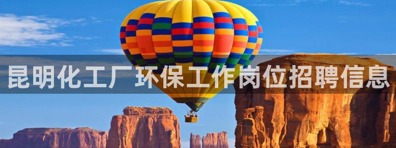 亿万先生007网页登录不了：昆明化工厂环保工作岗位招聘信息