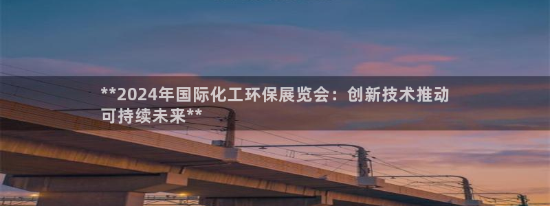 亿万先生网页版下载：**2024年国际化工环保展览会：创新技术推动
可持续未来**