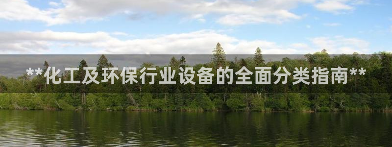 亿万先生首页：**化工及环保行业设备的全面分类指南**